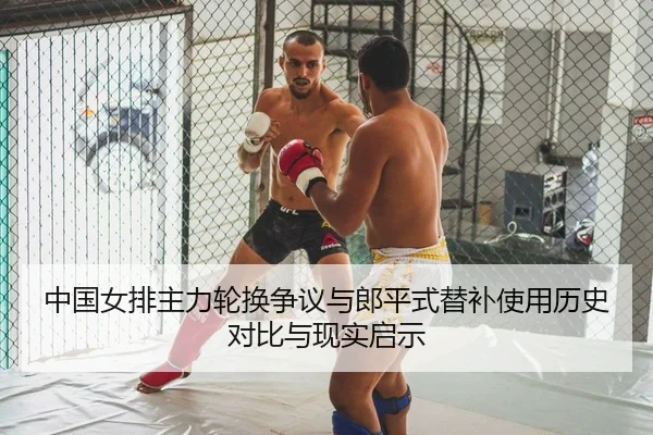 中国女排主力轮换争议与郎平式替补使用历史对比与现实启示